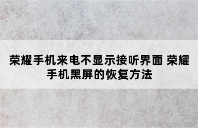 荣耀手机来电不显示接听界面 荣耀手机黑屏的恢复方法